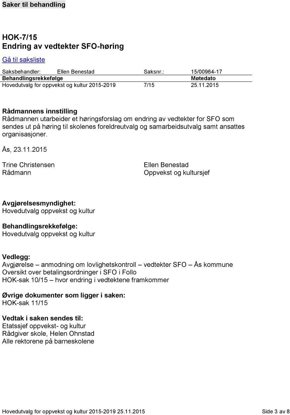 2015 Rådmannens innstilling Rådmannen utarbeider et høringsforslag om endring av vedtekter for SFO som sendes ut på høring til skolenes foreldreutvalg og samarbeidsutvalg samt ansattes organisasjoner.