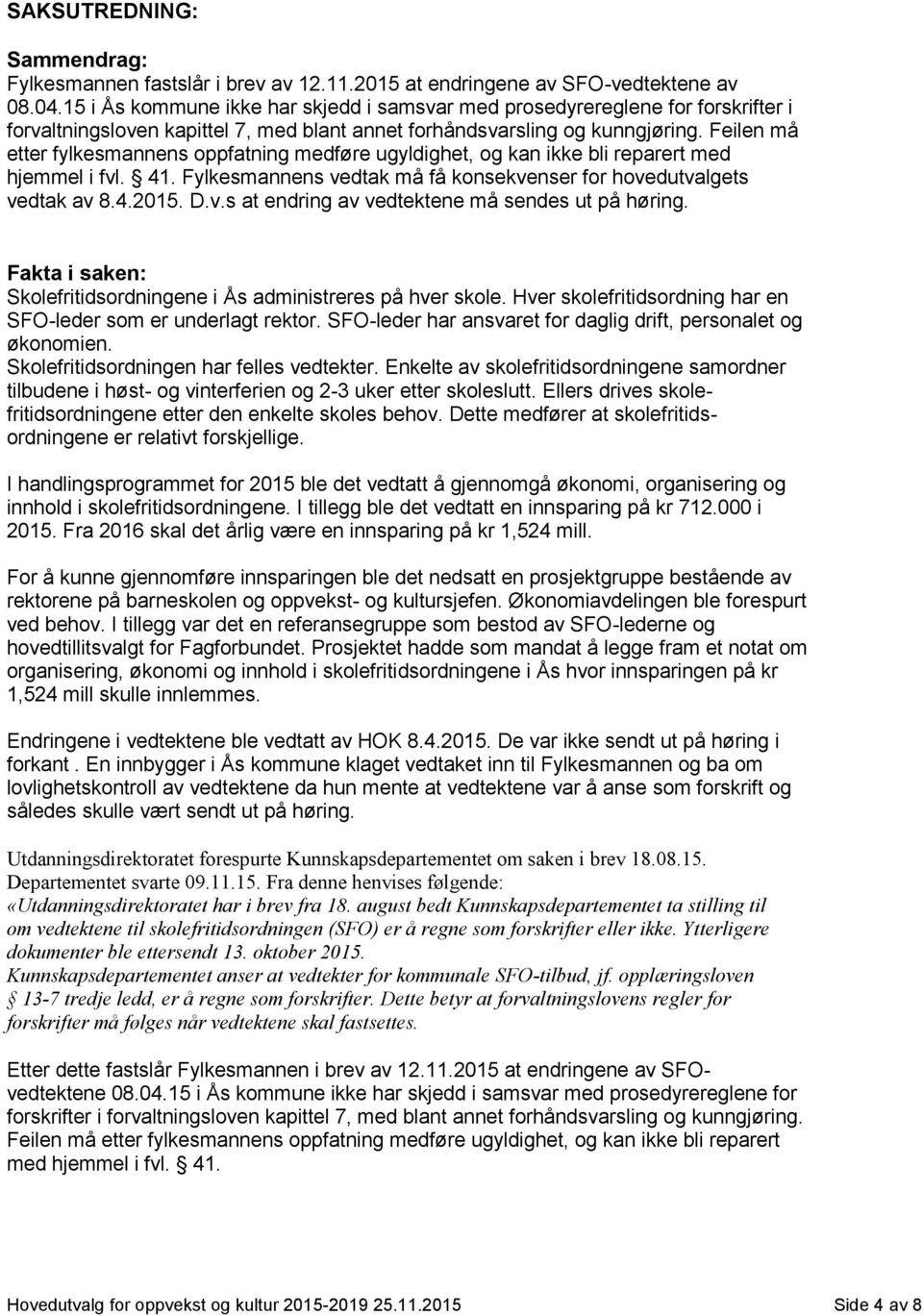 Feilen må etter fylkesmannens oppfatning medføre ugyldighet, og kan ikke bli reparert med hjemmel i fvl. 41. Fylkesmannens vedtak må få konsekvenser for hovedutvalgets vedtak av 8.4.2015. D.v.s at endring av vedtektene må sendes ut på høring.