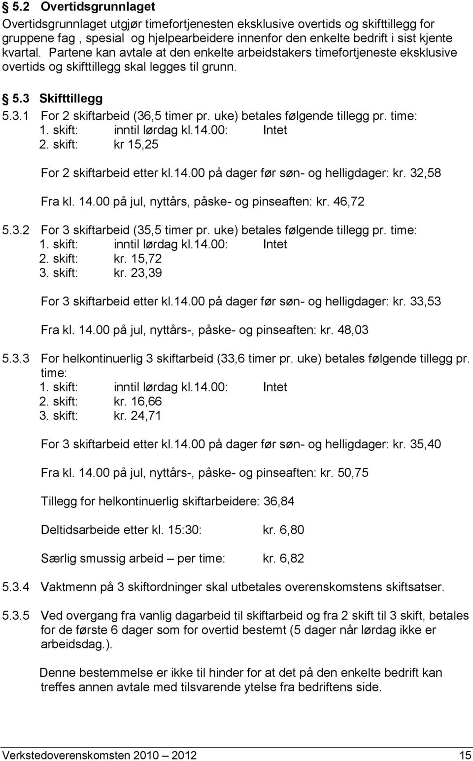 uke) betales følgende tillegg pr. time: 1. skift: inntil lørdag kl.14.00: Intet 2. skift: kr 15,25 For 2 skiftarbeid etter kl.14.00 på dager før søn- og helligdager: kr. 32,58 Fra kl. 14.