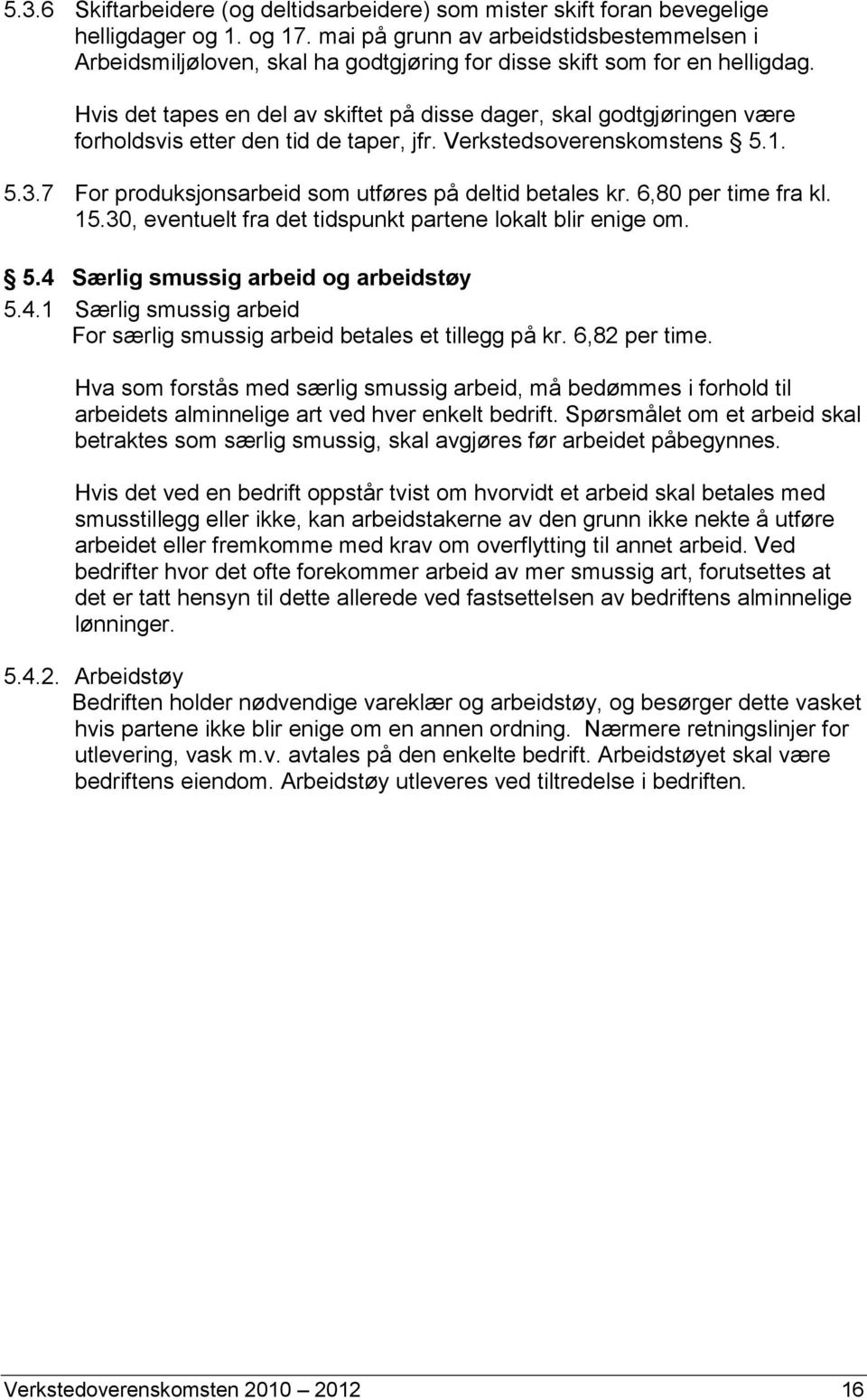 Hvis det tapes en del av skiftet på disse dager, skal godtgjøringen være forholdsvis etter den tid de taper, jfr. Verkstedsoverenskomstens 5.1. 5.3.