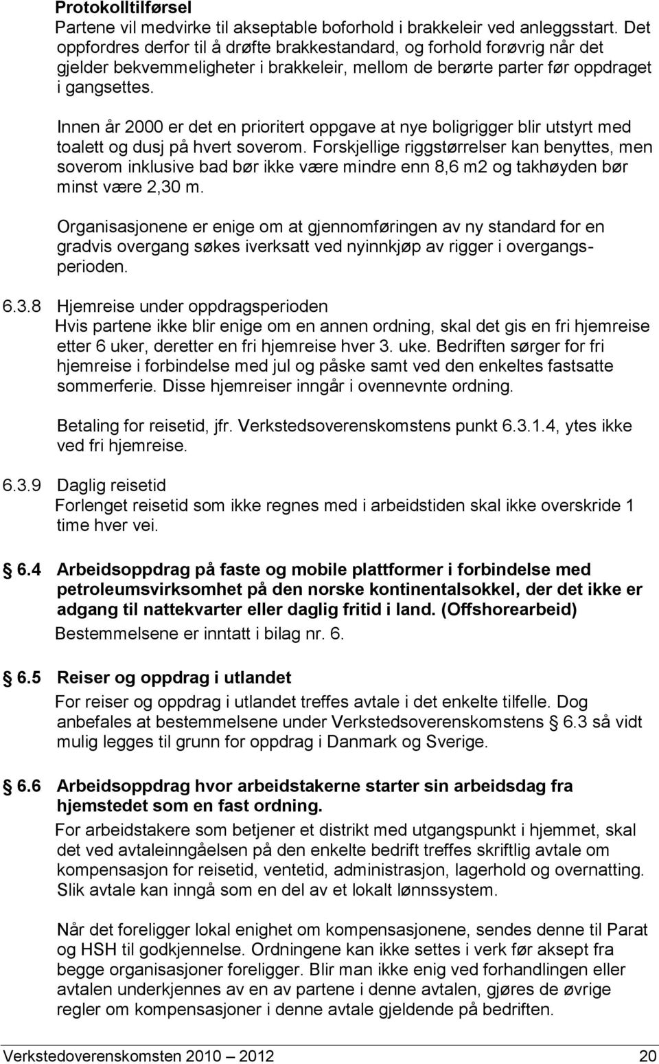 Innen år 2000 er det en prioritert oppgave at nye boligrigger blir utstyrt med toalett og dusj på hvert soverom.