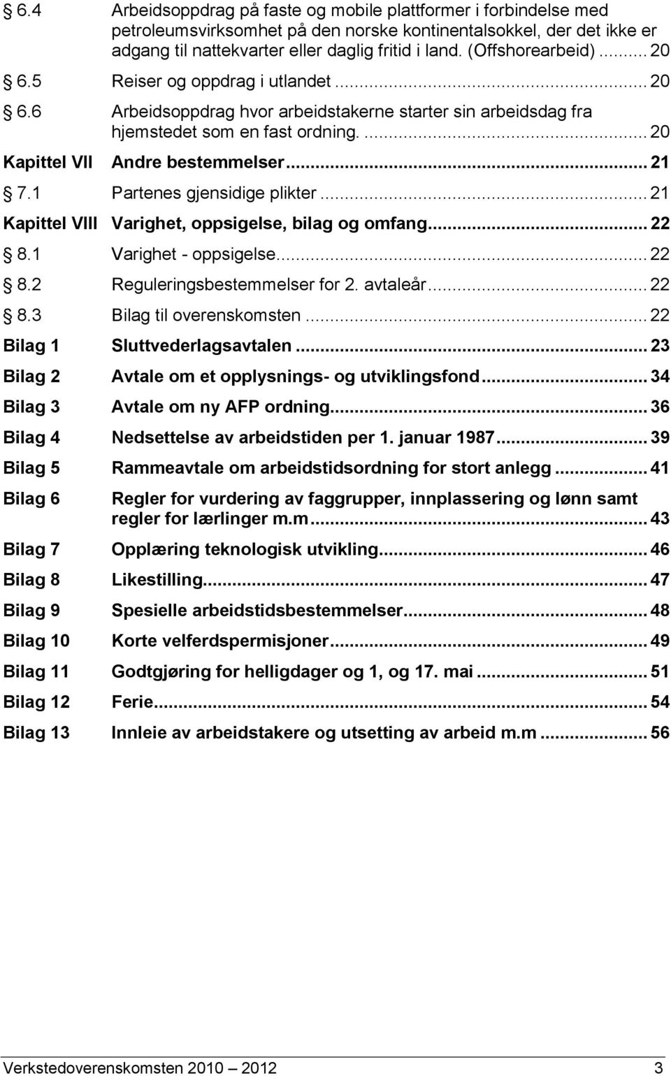 .. 21 7.1 Partenes gjensidige plikter... 21 Kapittel VIII Varighet, oppsigelse, bilag og omfang... 22 8.1 Varighet - oppsigelse... 22 8.2 Reguleringsbestemmelser for 2. avtaleår... 22 8.3 Bilag til overenskomsten.