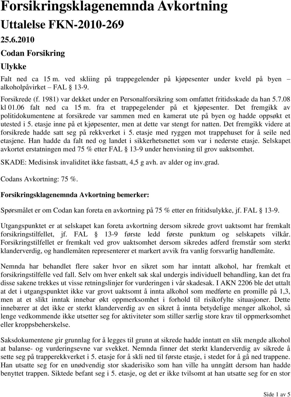 Det fremgikk av politidokumentene at forsikrede var sammen med en kamerat ute på byen og hadde oppsøkt et utested i 5. etasje inne på et kjøpesenter, men at dette var stengt for natten.