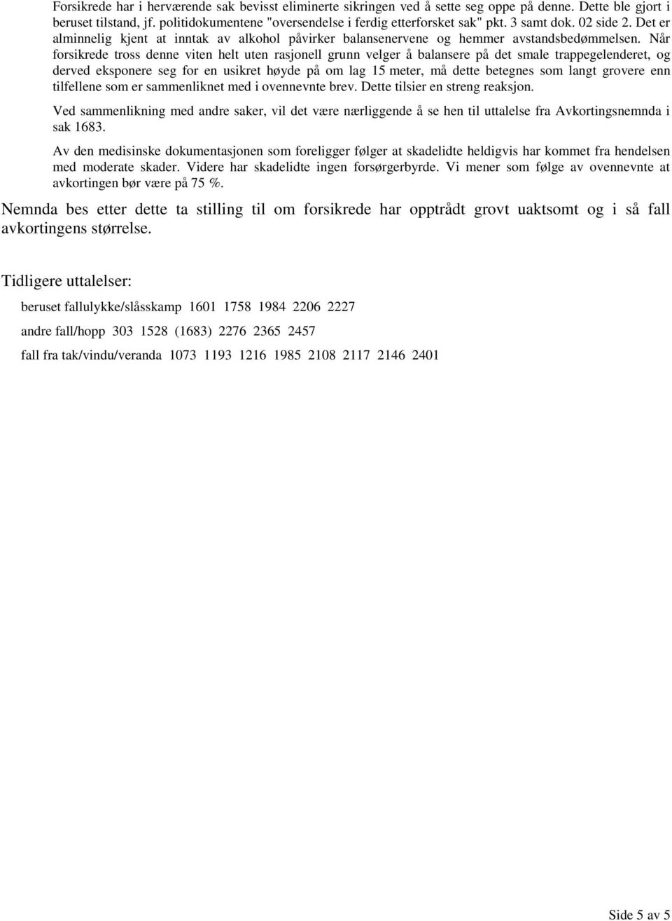 Når forsikrede tross denne viten helt uten rasjonell grunn velger å balansere på det smale trappegelenderet, og derved eksponere seg for en usikret høyde på om lag 15 meter, må dette betegnes som