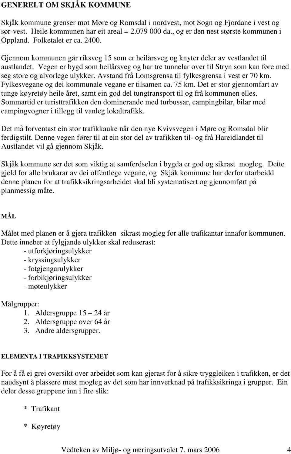 Vegen er bygd som heilårsveg og har tre tunnelar over til Stryn som kan føre med seg store og alvorlege ulykker. Avstand frå Lomsgrensa til fylkesgrensa i vest er 70 km.