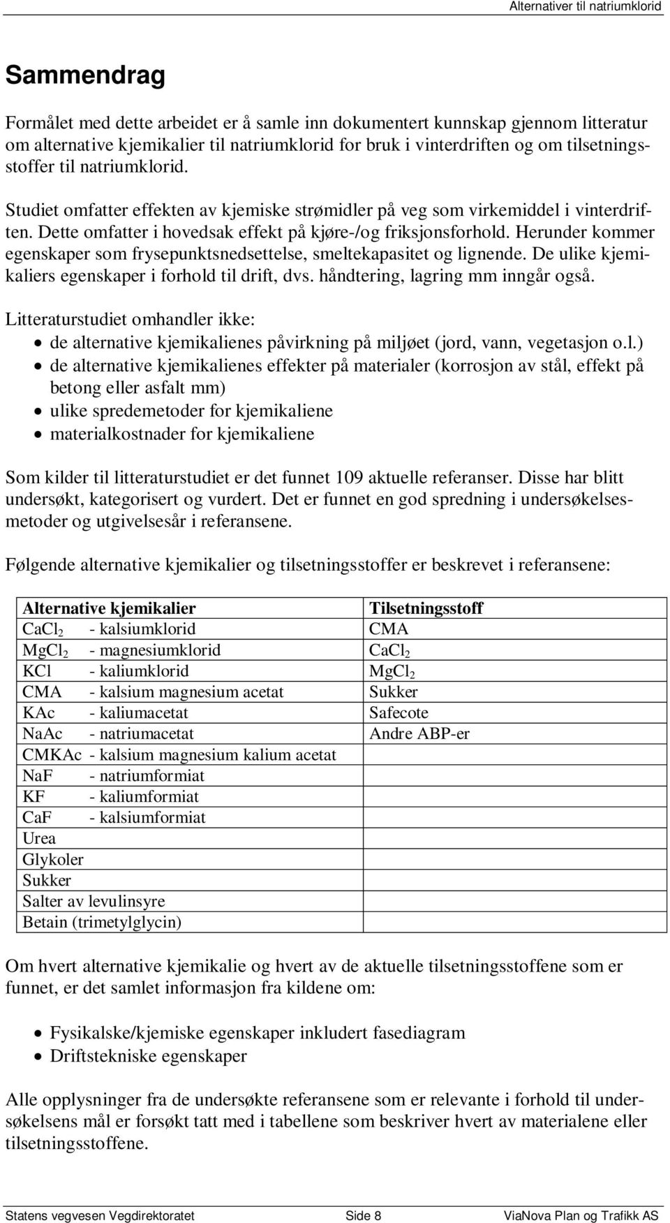 Herunder kommer egenskaper som frysepunktsnedsettelse, smeltekapasitet og lignende. De ulike kjemikaliers egenskaper i forhold til drift, dvs. håndtering, lagring mm inngår også.