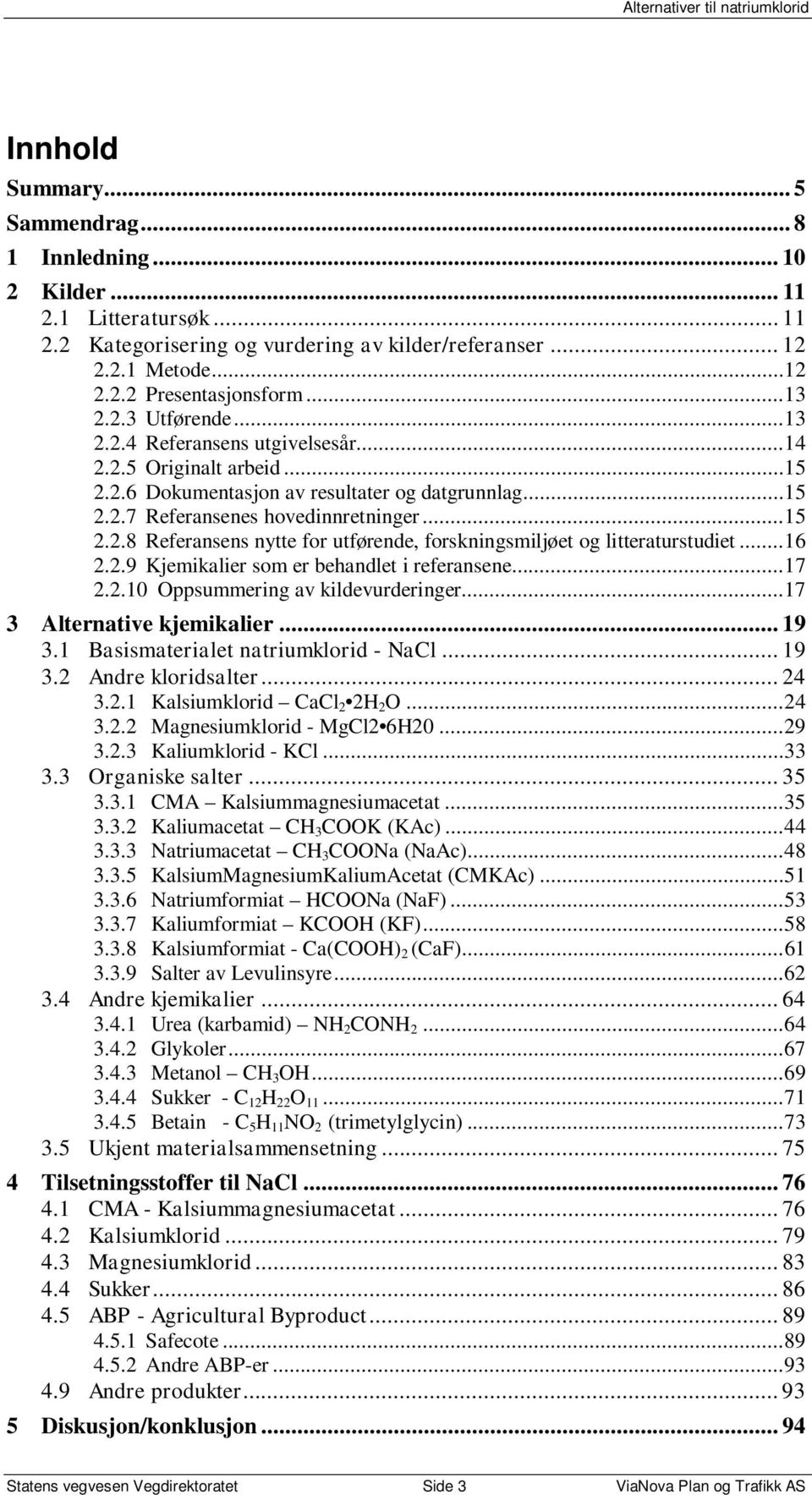 .. 16 2.2.9 Kjemikalier som er behandlet i referansene... 17 2.2.10 Oppsummering av kildevurderinger... 17 3 Alternative kjemikalier... 19 3.1 Basismaterialet natriumklorid - NaCl... 19 3.2 Andre kloridsalter.