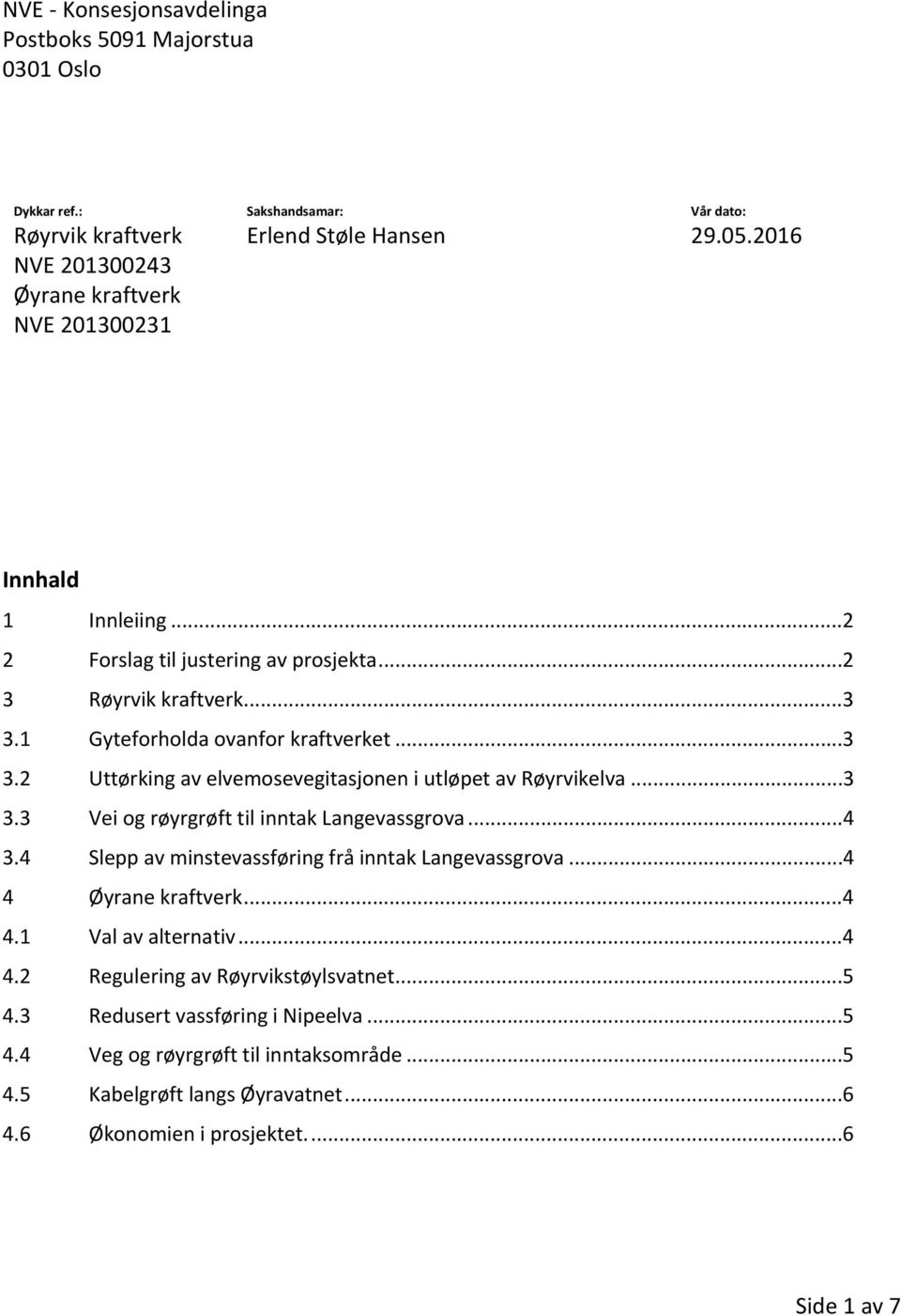 ..3 3.3 Vei og røyrgrøft til inntak Langevassgrova...4 3.4 Slepp av minstevassføring frå inntak Langevassgrova...4 4 Øyrane kraftverk...4 4.1 Val av alternativ...4 4.2 Regulering av Røyrvikstøylsvatnet.