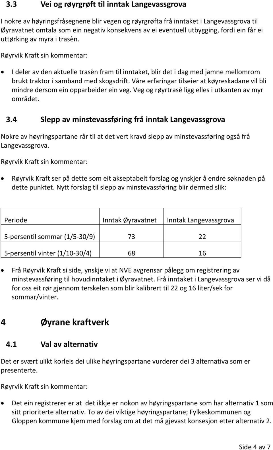 Våre erfaringar tilseier at køyreskadane vil bli mindre dersom ein opparbeider ein veg. Veg og røyrtrasè ligg elles i utkanten av myr området. 3.