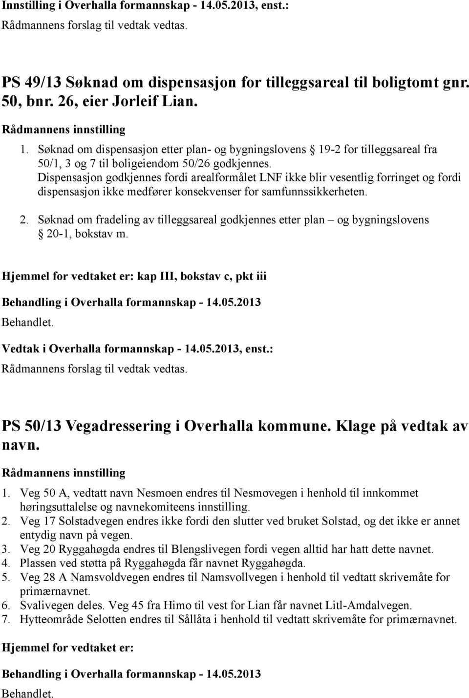 Søknad om fradeling av tilleggsareal godkjennes etter plan og bygningslovens 20-1, bokstav m. Hjemmel for vedtaket er: kap III, bokstav c, pkt iii Vedtak i Overhalla formannskap - 14.05.2013, enst.