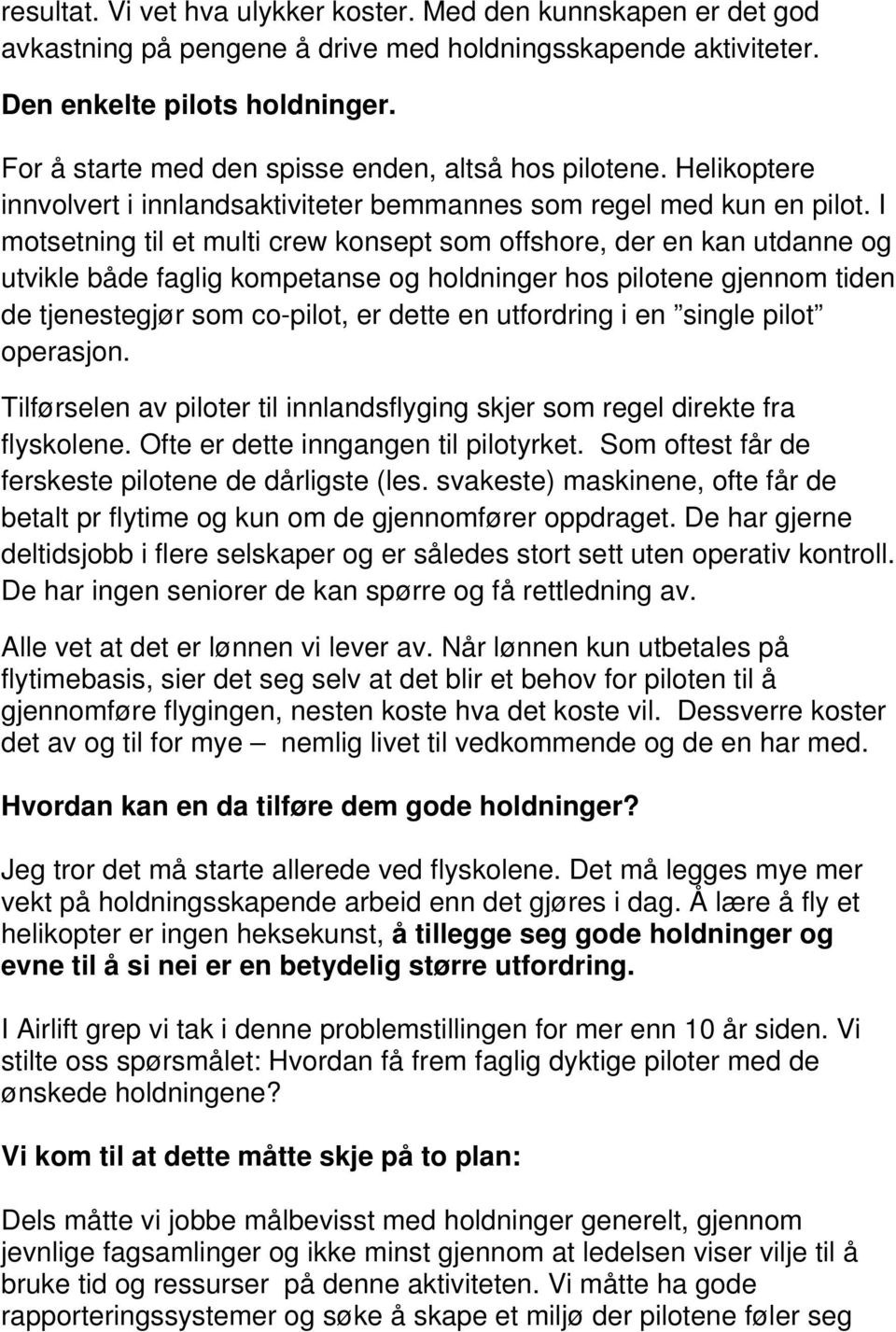 I motsetning til et multi crew konsept som offshore, der en kan utdanne og utvikle både faglig kompetanse og holdninger hos pilotene gjennom tiden de tjenestegjør som co-pilot, er dette en utfordring