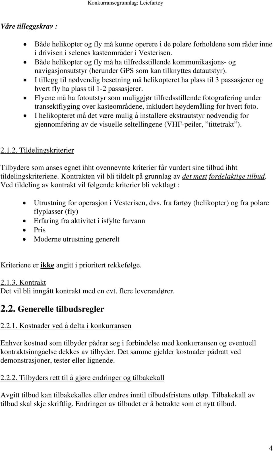 I tillegg til nødvendig besetning må helikopteret ha plass til 3 passasjerer og hvert fly ha plass til 1-2 passasjerer.