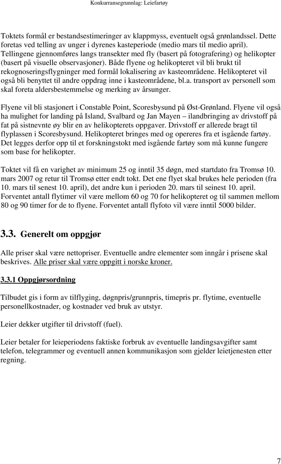 Både flyene og helikopteret vil bli brukt til rekognoseringsflygninger med formål lokalisering av kasteområdene. Helikopteret vil også bli benyttet til andre oppdrag inne i kasteområdene, bl.a. transport av personell som skal foreta aldersbestemmelse og merking av årsunger.