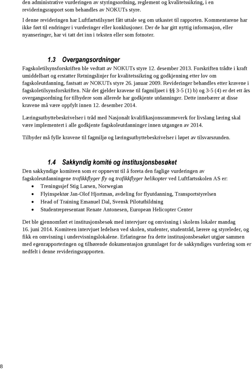 Der de har gitt nyttig informasjon, eller nyanseringer, har vi tatt det inn i teksten eller som fotnoter. 1.3 Overgangsordninger Fagskoletilsynsforskriften ble vedtatt av NOKUTs styre 12.