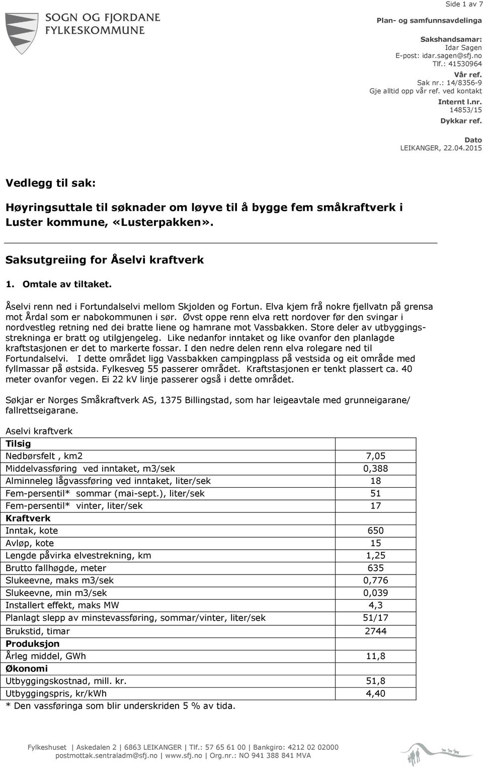 Omtale av tiltaket. Åselvi renn ned i Fortundalselvi mellom Skjolden og Fortun. Elva kjem frå nokre fjellvatn på grensa mot Årdal som er nabokommunen i sør.