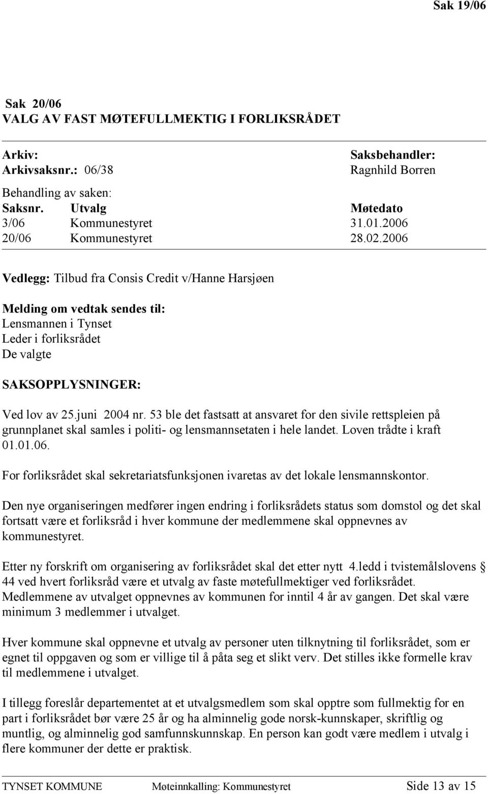 juni 2004 nr. 53 ble det fastsatt at ansvaret for den sivile rettspleien på grunnplanet skal samles i politi- og lensmannsetaten i hele landet. Loven trådte i kraft 01.01.06.