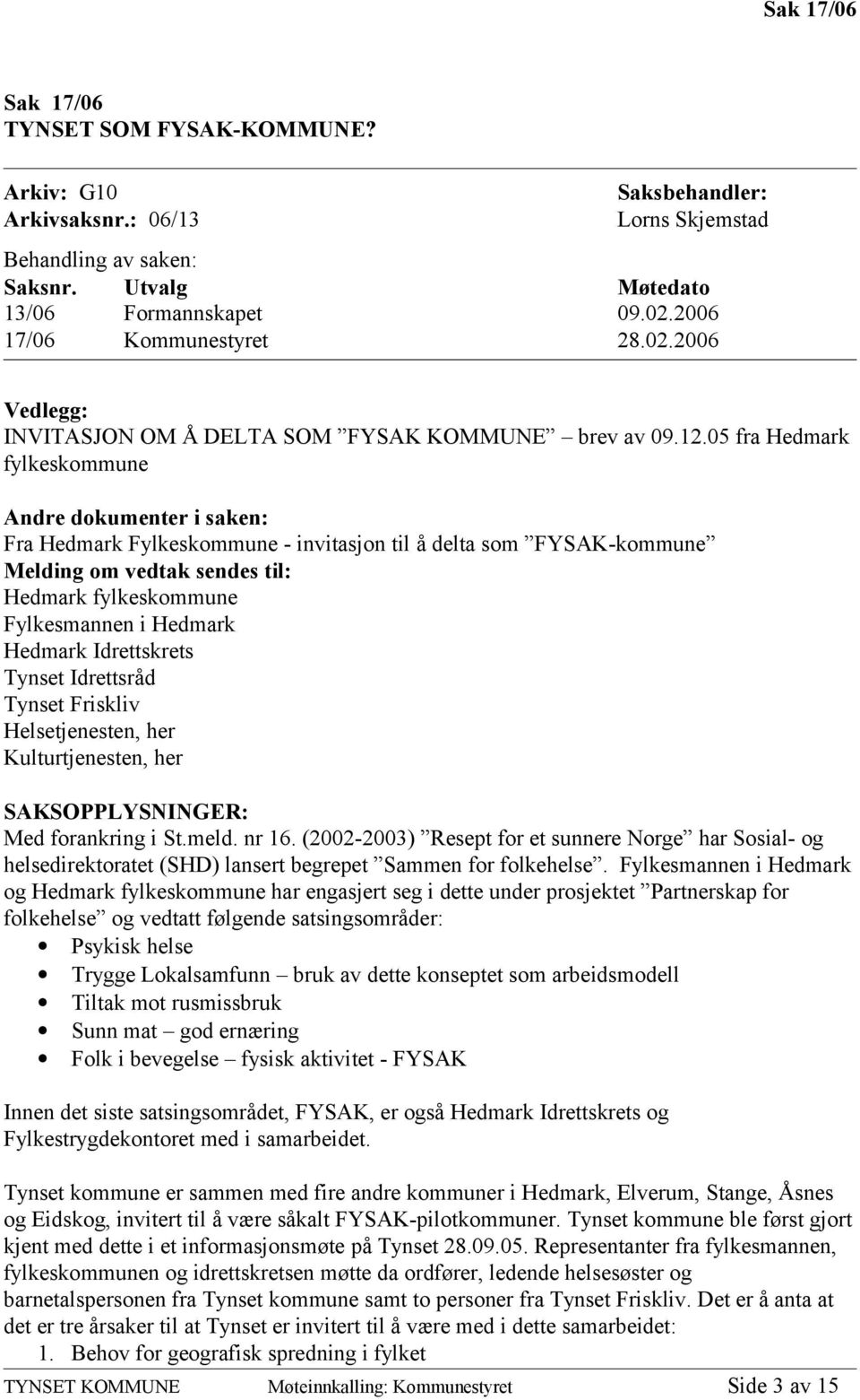 05 fra Hedmark fylkeskommune Andre dokumenter i saken: Fra Hedmark Fylkeskommune - invitasjon til å delta som FYSAK-kommune Melding om vedtak sendes til: Hedmark fylkeskommune Fylkesmannen i Hedmark