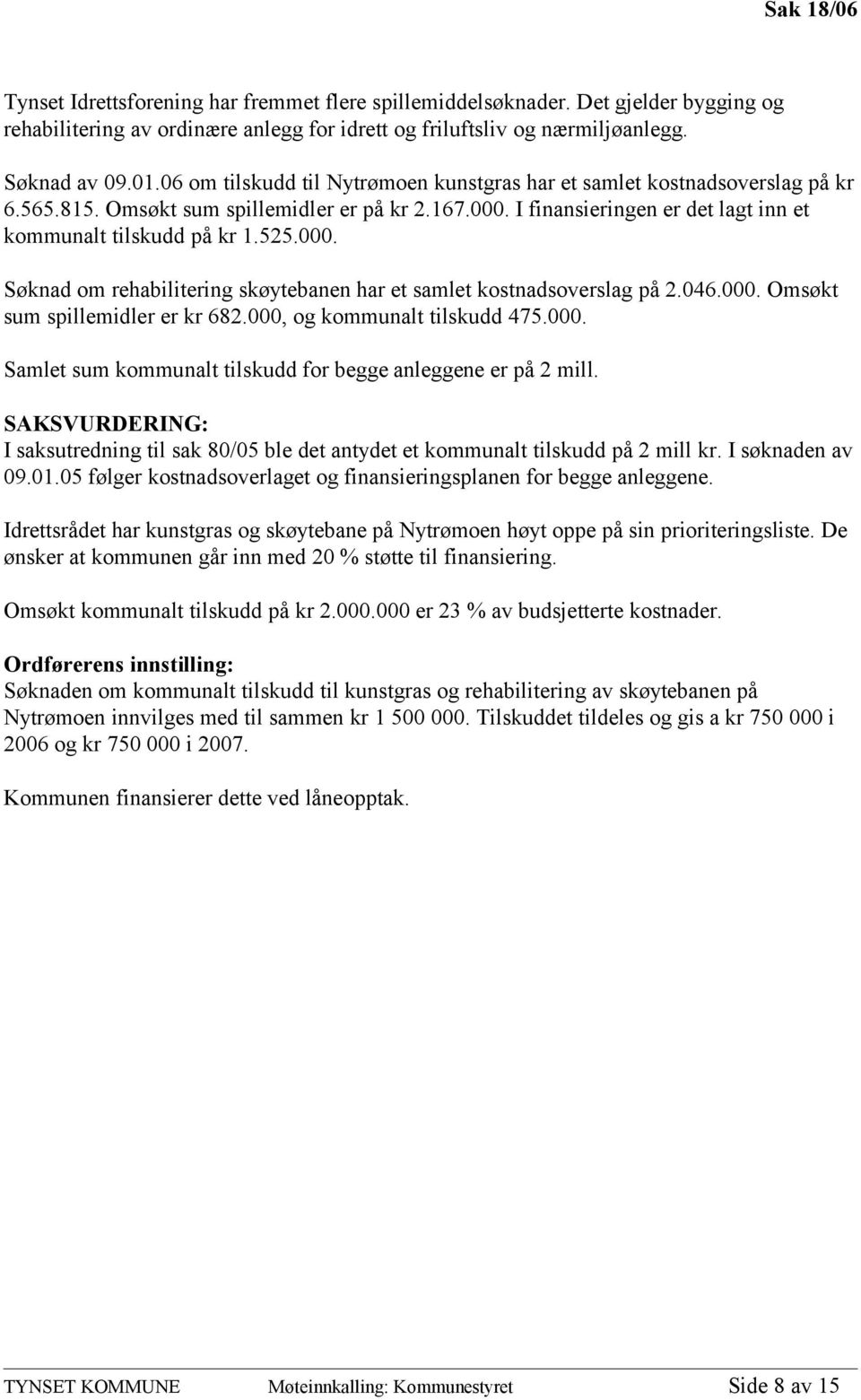 000. Søknad om rehabilitering skøytebanen har et samlet kostnadsoverslag på 2.046.000. Omsøkt sum spillemidler er kr 682.000, og kommunalt tilskudd 475.000. Samlet sum kommunalt tilskudd for begge anleggene er på 2 mill.