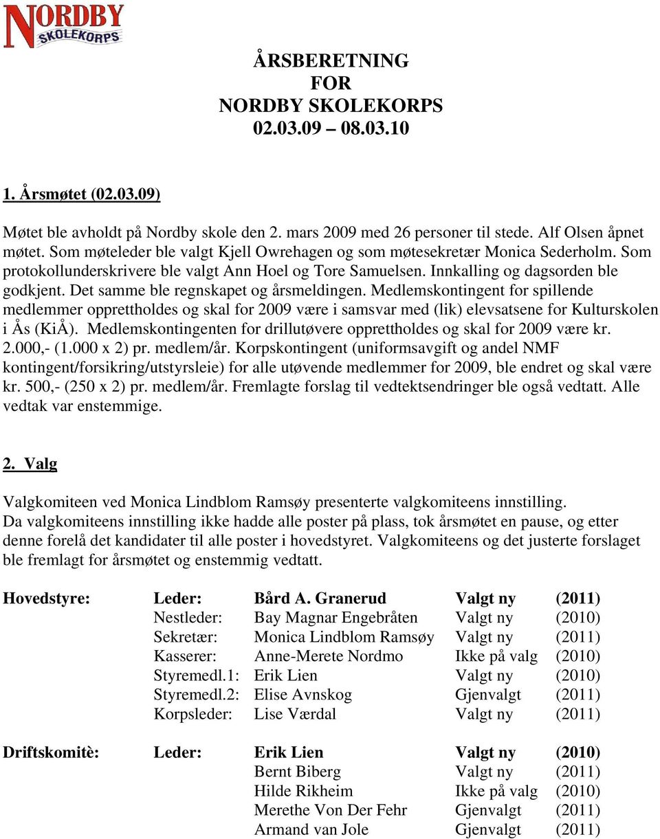 Det samme ble regnskapet og årsmeldingen. Medlemskontingent for spillende medlemmer opprettholdes og skal for 2009 være i samsvar med (lik) elevsatsene for Kulturskolen i Ås (KiÅ).