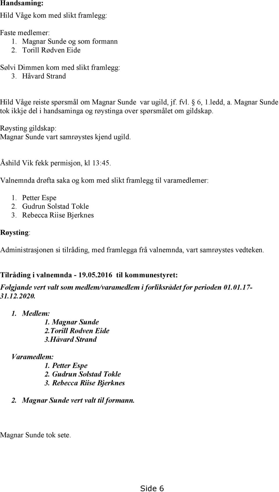 Røysting gildskap: Magnar Sunde vart samrøystes kjend ugild. Åshild Vik fekk permisjon, kl 13:45. Valnemnda drøfta saka og kom med slikt framlegg til varamedlemer: 1. Petter Espe 2.