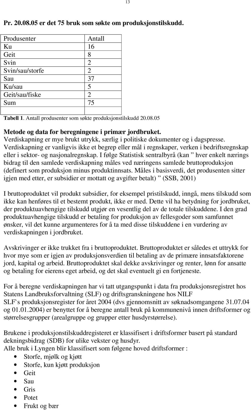 Verdiskapning er vanligvis ikke et begrep eller mål i regnskaper, verken i bedriftsregnskap eller i sektor- og nasjonalregnskap.