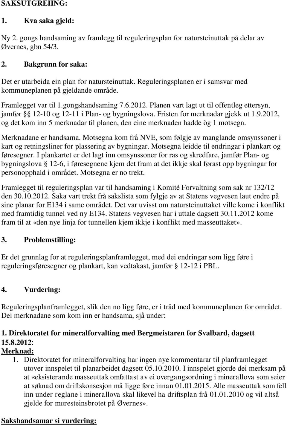 Planen vart lagt ut til offentleg ettersyn, jamfør 12-10 og 12-11 i Plan- og bygningslova. Fristen for merknadar gjekk ut 1.9.