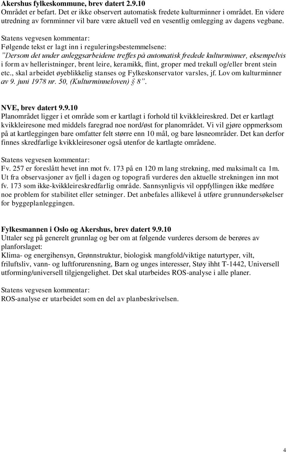Statens vegvesen kommentar: Følgende tekst er lagt inn i reguleringsbestemmelsene: Dersom det under anleggsarbeidene treffes på automatisk fredede kulturminner, eksempelvis i form av helleristninger,