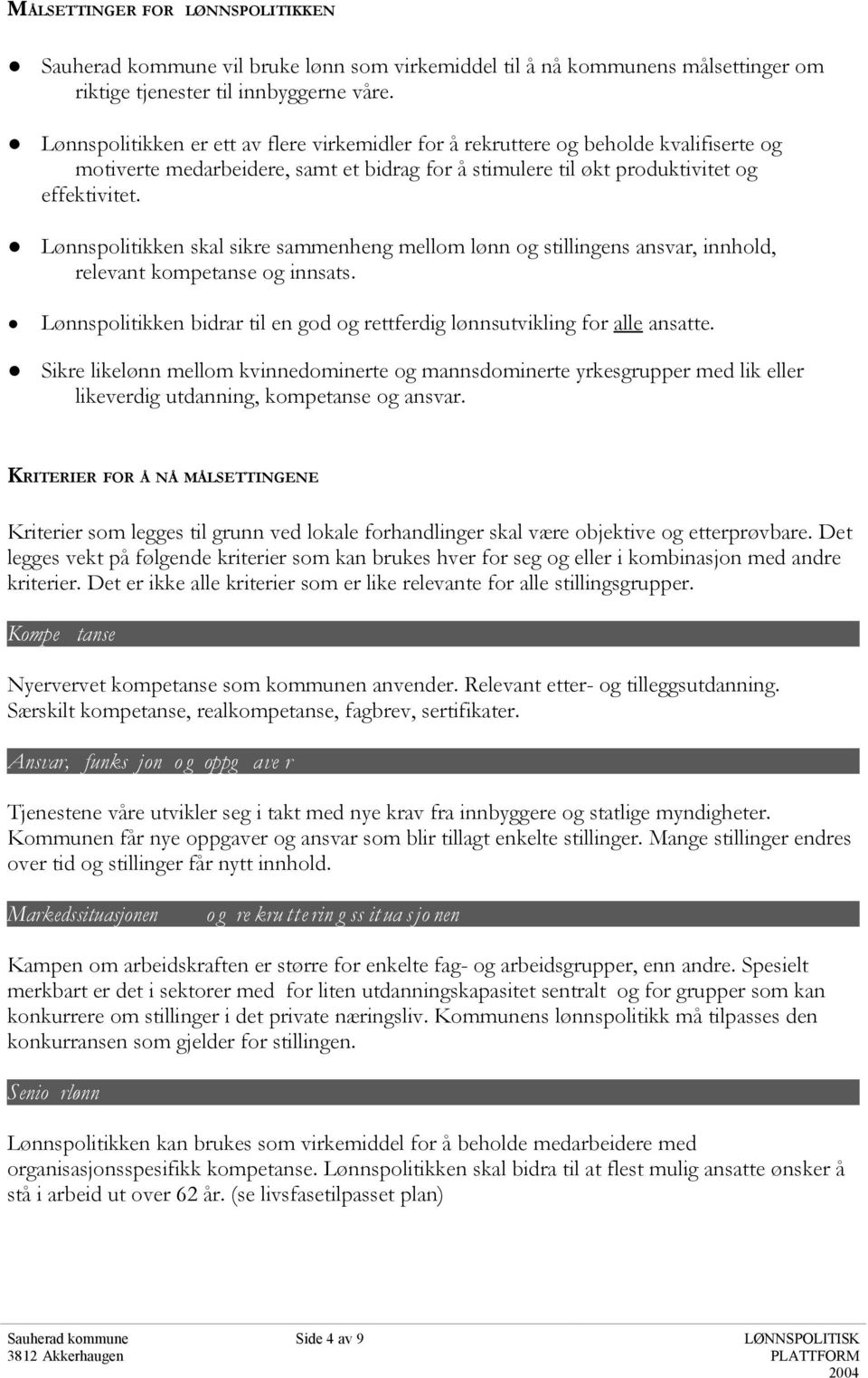 Lønnspolitikken skal sikre sammenheng mellom lønn og stillingens ansvar, innhold, relevant kompetanse og innsats. Lønnspolitikken bidrar til en god og rettferdig lønnsutvikling for alle ansatte.