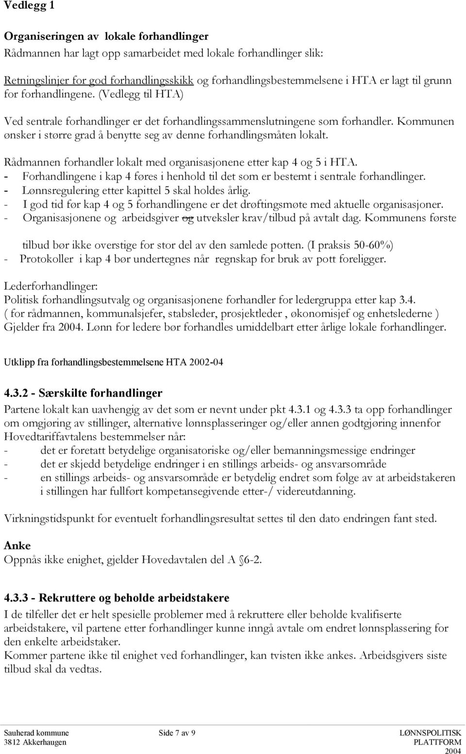 Kommunen ønsker i større grad å benytte seg av denne forhandlingsmåten lokalt. Rådmannen forhandler lokalt med organisasjonene etter kap 4 og 5 i HTA.