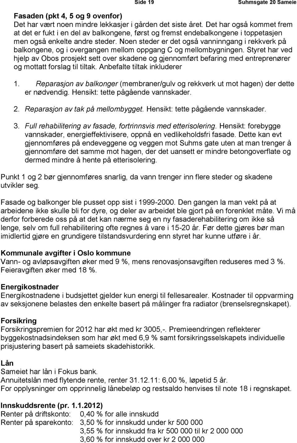 Noen steder er det også vanninngang i rekkverk på balkongene, og i overgangen mellom oppgang C og mellombygningen.