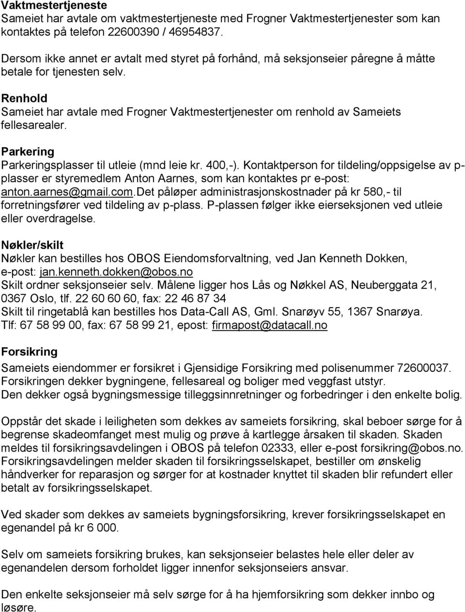 Renhold Sameiet har avtale med Frogner Vaktmestertjenester om renhold av Sameiets fellesarealer. Parkering Parkeringsplasser til utleie (mnd leie kr. 400,-).