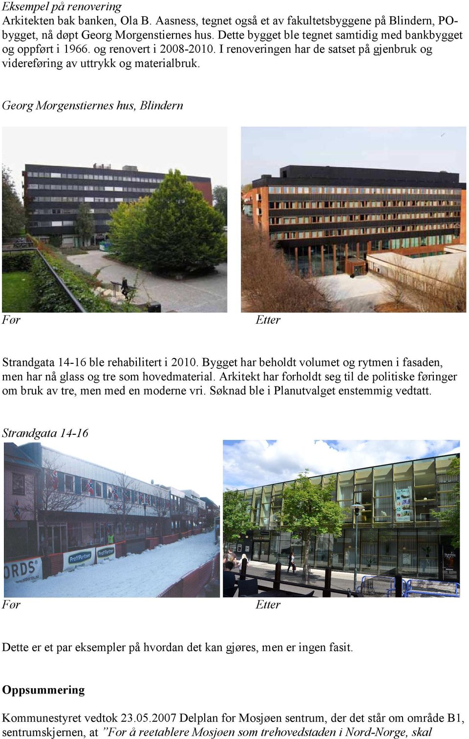 Georg Morgenstiernes hus, Blindern Før Etter Strandgata 14-16 ble rehabilitert i 2010. Bygget har beholdt volumet og rytmen i fasaden, men har nå glass og tre som hovedmaterial.