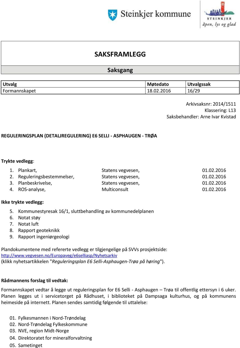 2016 2. Reguleringsbestemmelser, Statens vegvesen, 01.02.2016 3. Planbeskrivelse, Statens vegvesen, 01.02.2016 4. ROS-analyse, Multiconsult 01.02.2016 Ikke trykte vedlegg: 5.