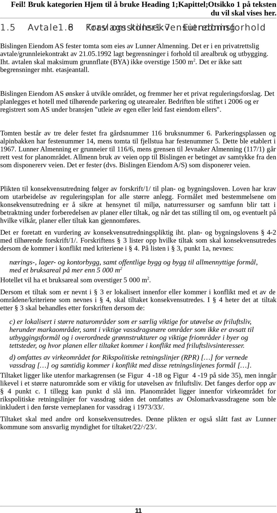 Det er ikke satt begrensninger mht. etasjeantall. Bislingen Eiendom AS ønsker å utvikle området, og fremmer her et privat reguleringsforslag.