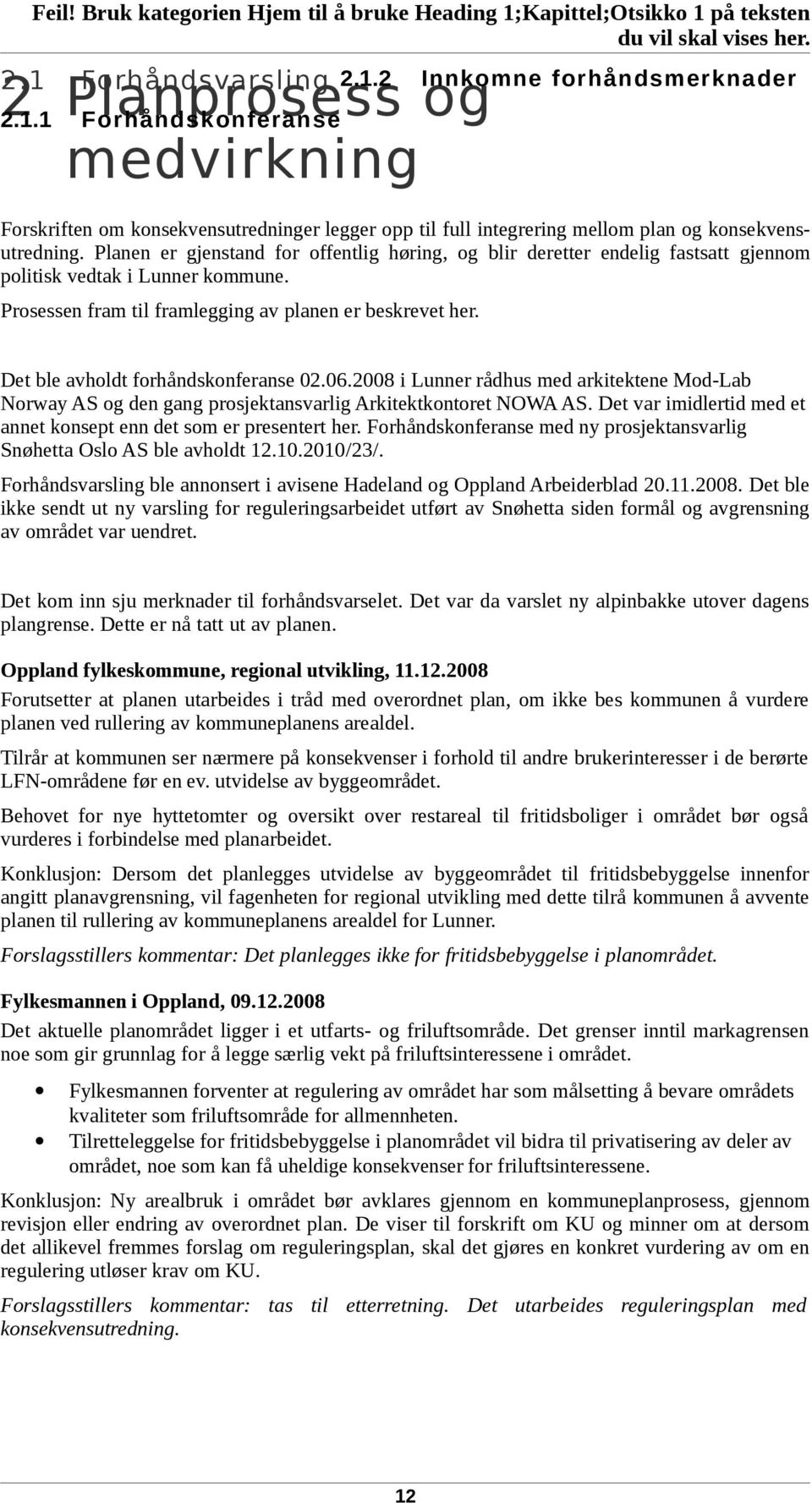 Det ble avholdt forhåndskonferanse 02.06.2008 i Lunner rådhus med arkitektene Mod-Lab Norway AS og den gang prosjektansvarlig Arkitektkontoret NOWA AS.