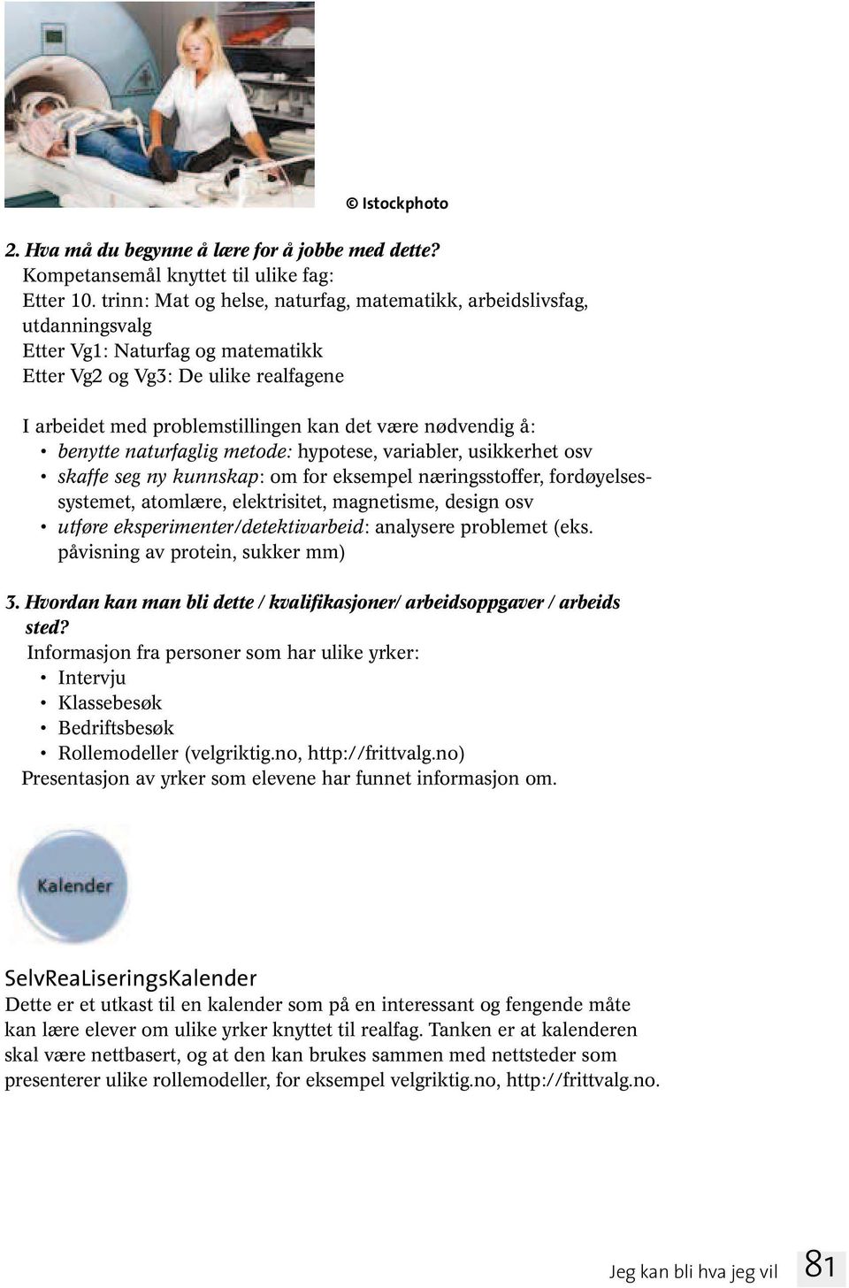 nødvendig å: benytte naturfaglig metode: hypotese, variabler, usikkerhet osv skaffe seg ny kunnskap: om for eksempel næringsstoffer, fordøyelsessystemet, atomlære, elektrisitet, magnetisme, design