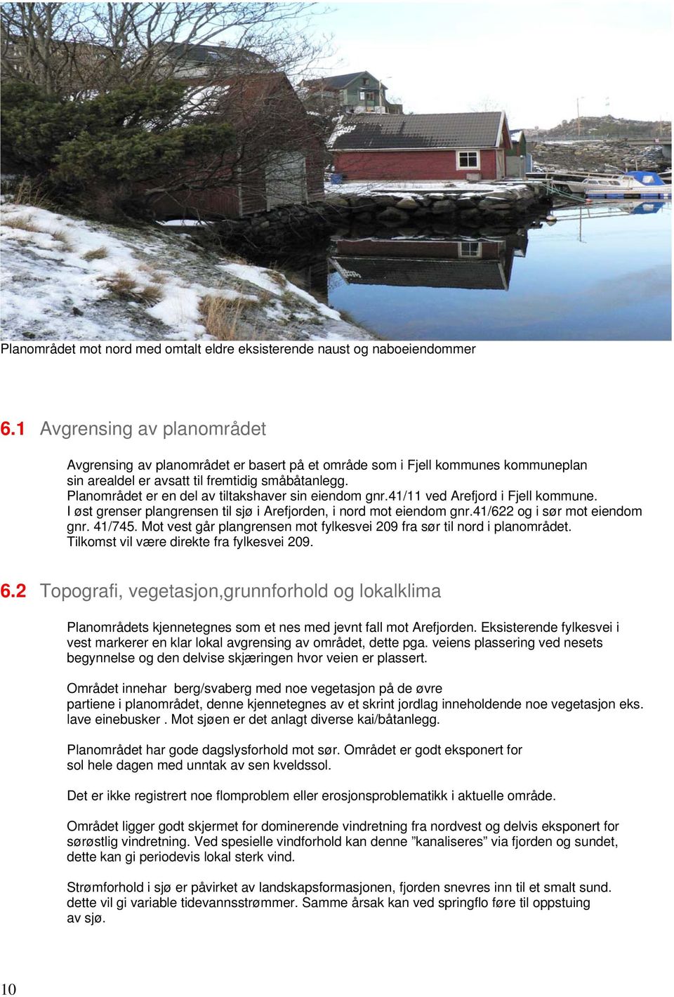 Planområdet er en del av tiltakshaver sin eiendom gnr.41/11 ved Arefjord i Fjell kommune. I øst grenser plangrensen til sjø i Arefjorden, i nord mot eiendom gnr.41/622 og i sør mot eiendom gnr.
