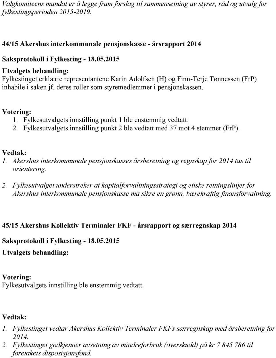 deres roller som styremedlemmer i pensjonskassen. 1. Fylkesutvalgets innstilling punkt 1 ble enstemmig vedtatt. 2. Fylkesutvalgets innstilling punkt 2 ble vedtatt med 37 mot 4 stemmer (FrP). 1. Akershus interkommunale pensjonskasses årsberetning og regnskap for 2014 tas til orientering.