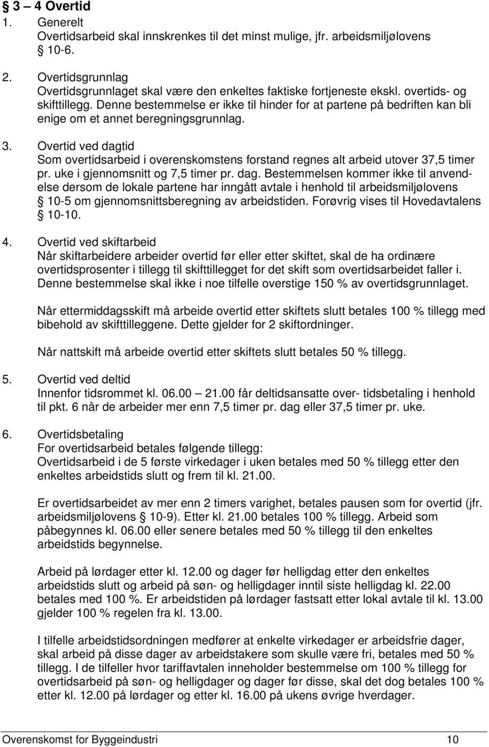 Overtid ved dagtid Som overtidsarbeid i overenskomstens forstand regnes alt arbeid utover 37,5 timer pr. uke i gjennomsnitt og 7,5 timer pr. dag. Bestemmelsen kommer ikke til anvendelse dersom de lokale partene har inngått avtale i henhold til arbeidsmiljølovens 10-5 om gjennomsnittsberegning av arbeidstiden.