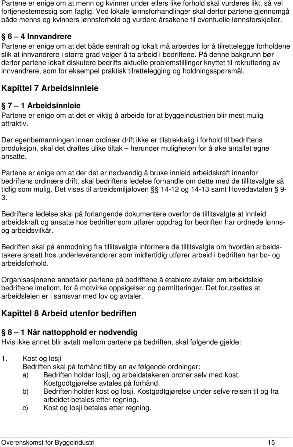 6 4 Innvandrere Partene er enige om at det både sentralt og lokalt må arbeides for å tilrettelegge forholdene slik at innvandrere i større grad velger å ta arbeid i bedriftene.