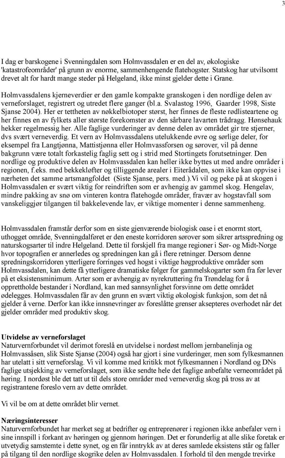 Holmvassdalens kjerneverdier er den gamle kompakte granskogen i den nordlige delen av verneforslaget, registrert og utredet flere ganger (bl.a. Svalastog 1996, Gaarder 1998, Siste Sjanse 2004).