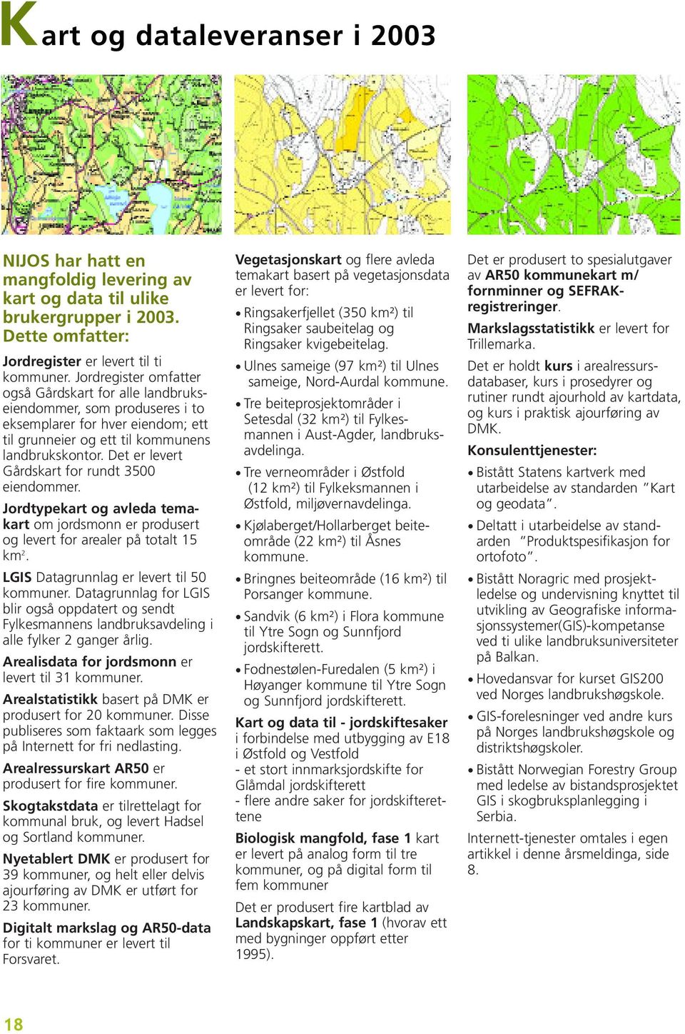 Det er levert Gårdskart for rundt 3500 eiendommer. Jordtypekart og avleda temakart om jordsmonn er produsert og levert for arealer på totalt 15 km 2. LGIS Datagrunnlag er levert til 50 kommuner.