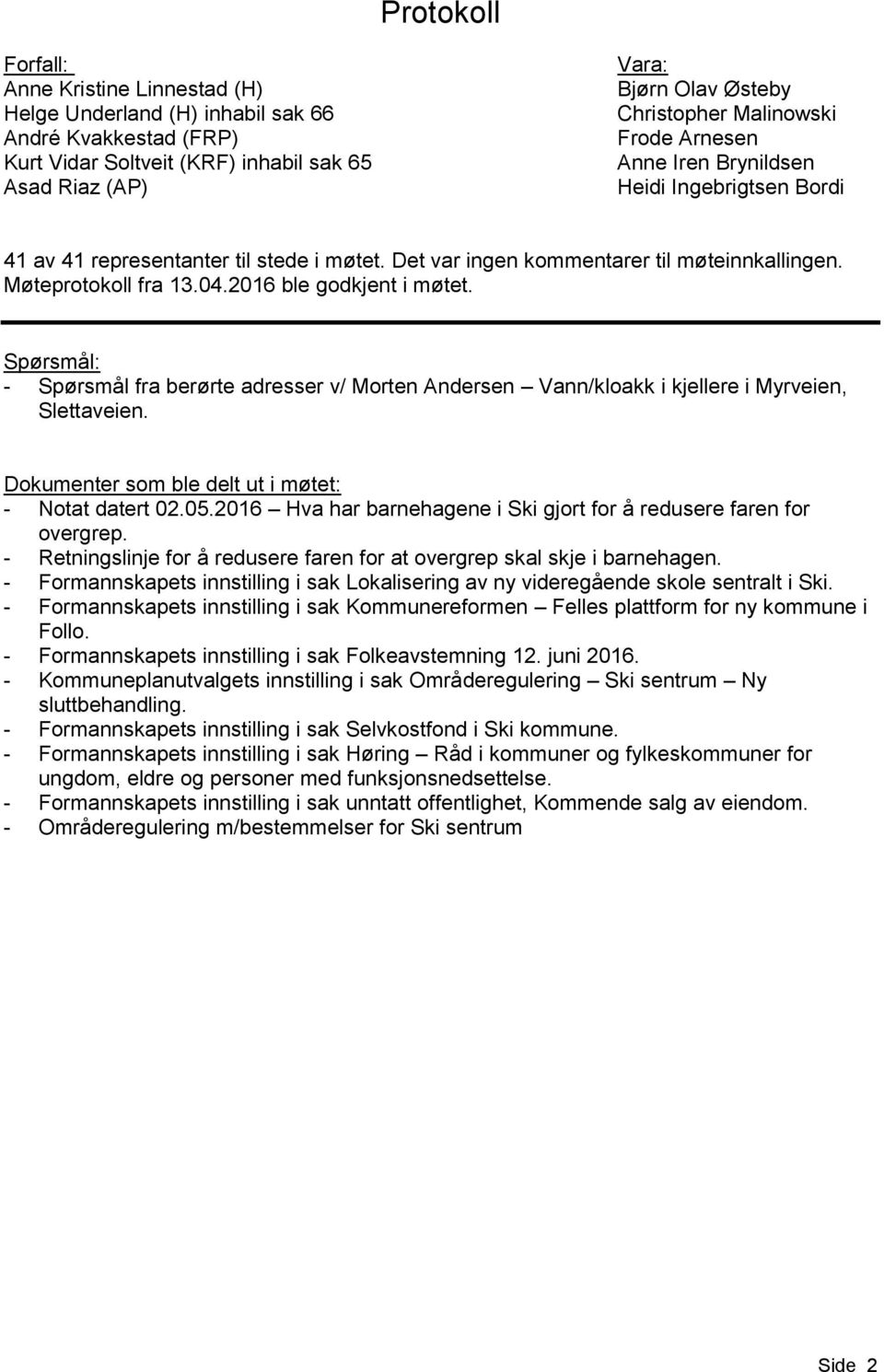 2016 ble godkjent i møtet. Spørsmål: - Spørsmål fra berørte adresser v/ Morten Andersen Vann/kloakk i kjellere i Myrveien, Slettaveien. Dokumenter som ble delt ut i møtet: - Notat datert 02.05.