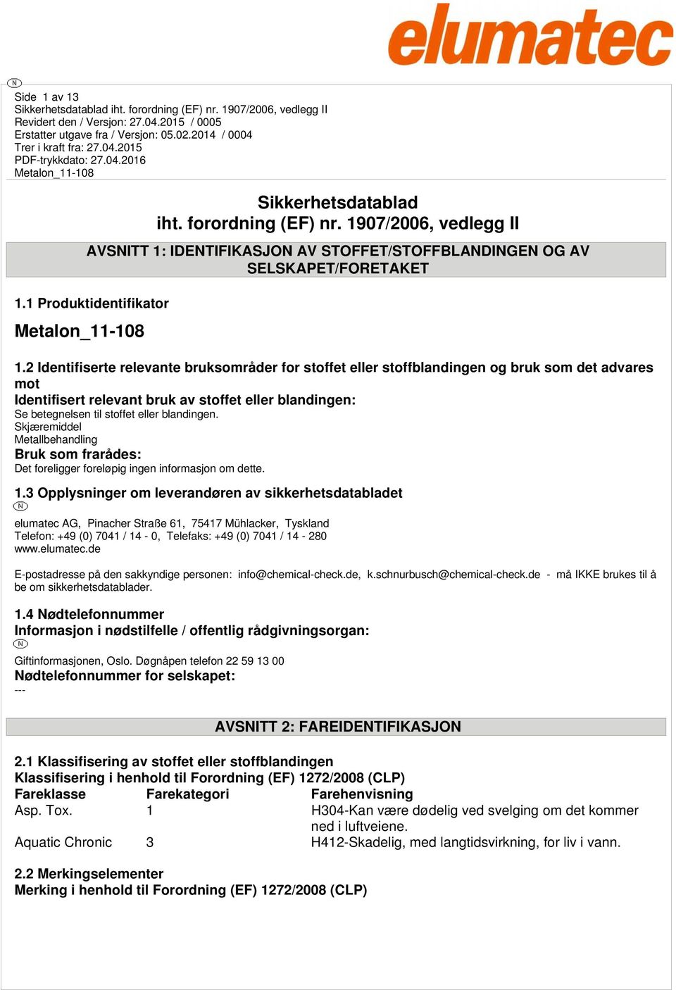 blandingen. Skjæremiddel Metallbehandling Bruk som frarådes: Det foreligger foreløpig ingen informasjon om dette. 1.