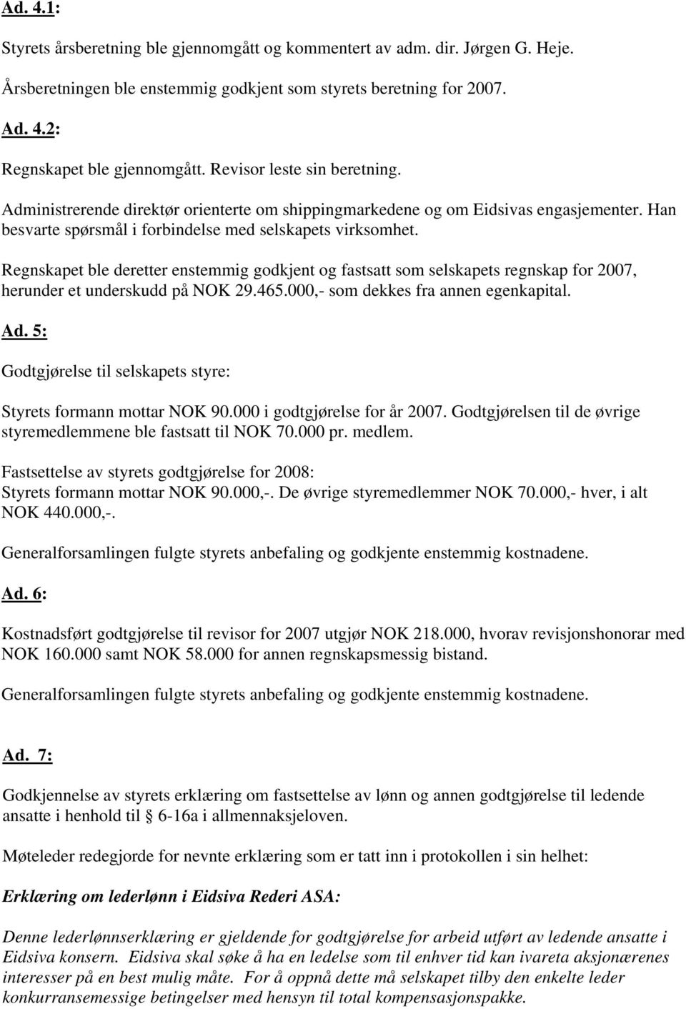 Regnskapet ble deretter enstemmig godkjent og fastsatt som selskapets regnskap for 2007, herunder et underskudd på NOK 29.465.000,- som dekkes fra annen egenkapital. Ad.