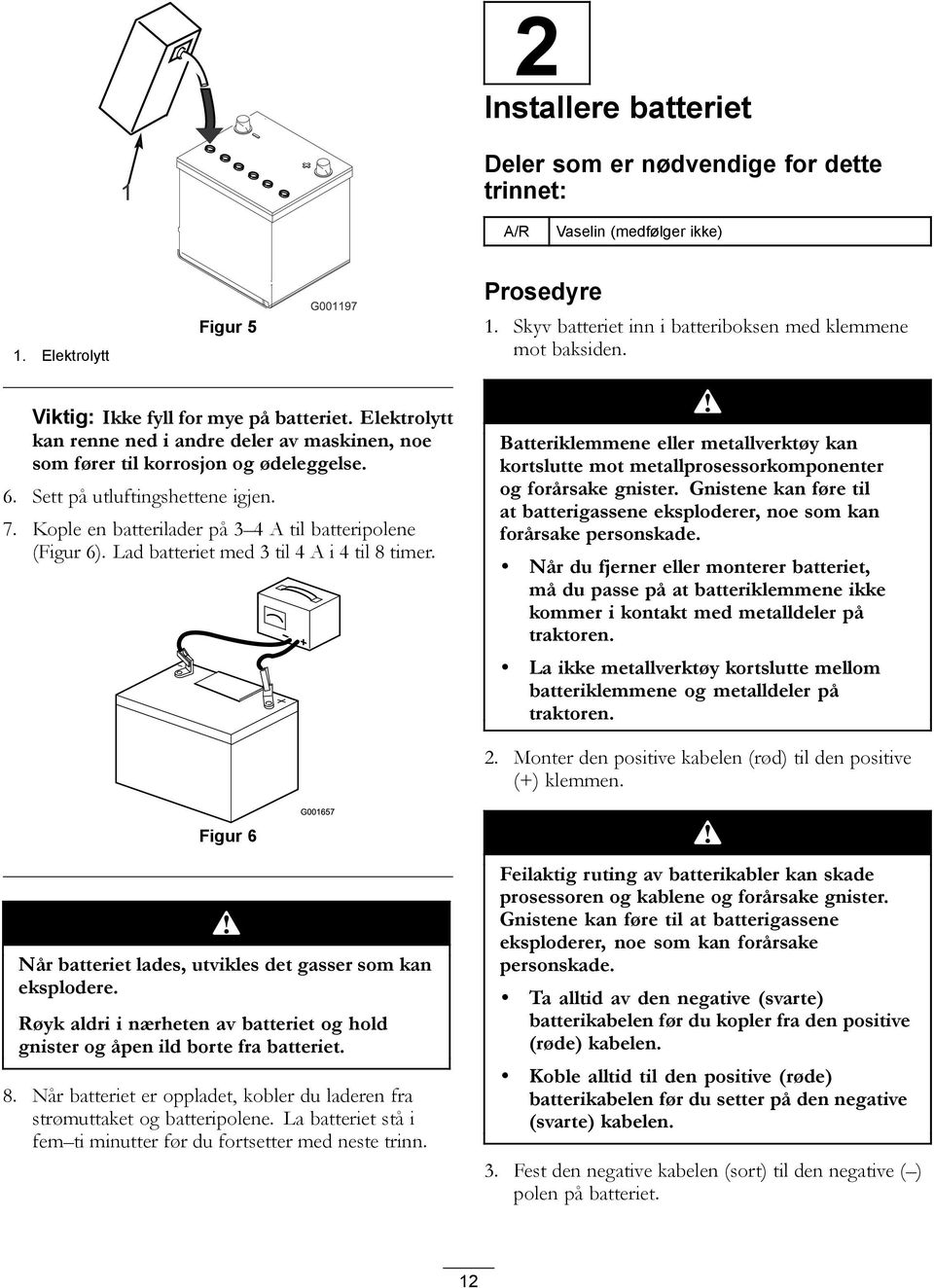 Kople en batterilader på 3 4 A til batteripolene (Figur 6). Lad batteriet med 3 til 4 A i 4 til 8 timer.