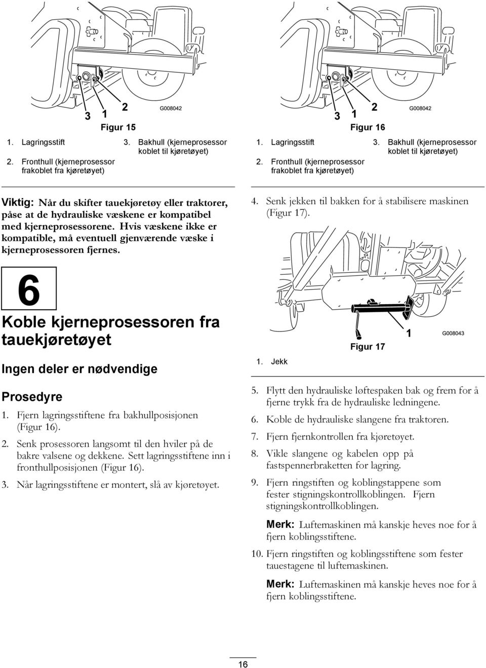 Fronthull (kjerneprosessor frakoblet fra kjøretøyet) Viktig: Når du skifter tauekjøretøy eller traktorer, påse at de hydrauliske væskene er kompatibel med kjerneprosessorene.