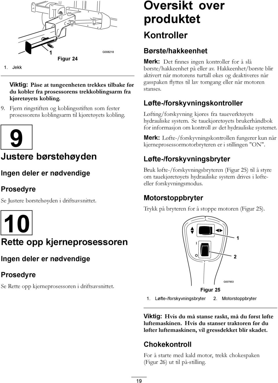 10 Rette opp kjerneprosessoren Børste/hakkeenhet Merk: Det finnes ingen kontroller for å slå børste/hakkeenhet på eller av.