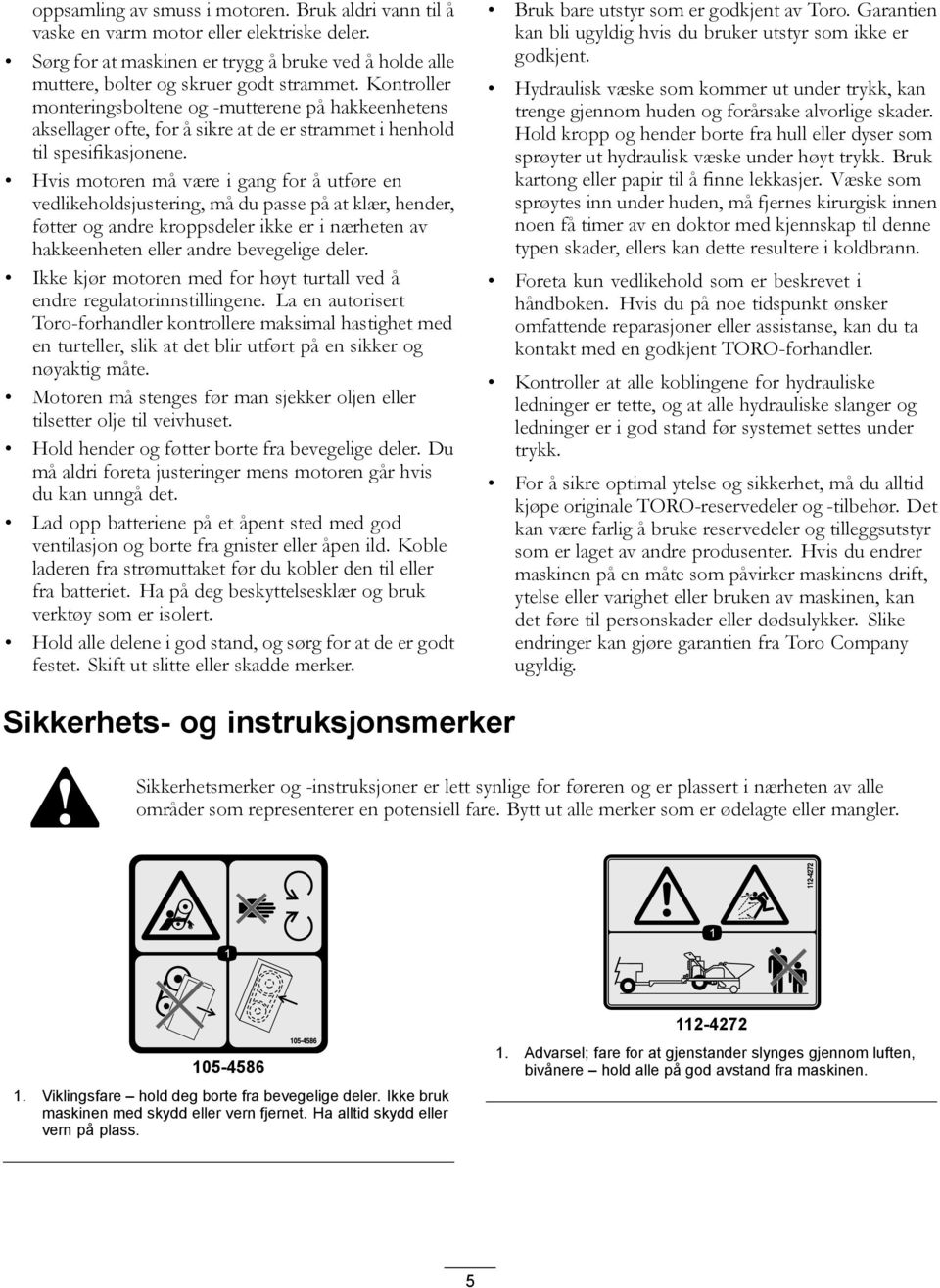 Hvis motoren må være i gang for å utføre en vedlikeholdsjustering, må du passe på at klær, hender, føtter og andre kroppsdeler ikke er i nærheten av hakkeenheten eller andre bevegelige deler.