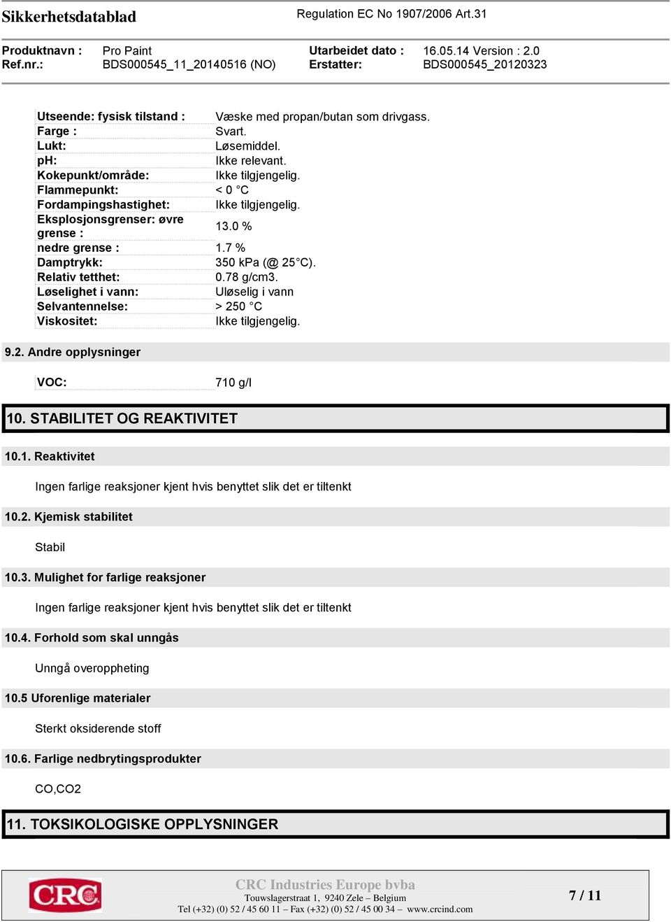 Løselighet i vann: Uløselig i vann Selvantennelse: > 250 C Viskositet: Ikke tilgjengelig. 9.2. Andre opplysninger VOC: 710